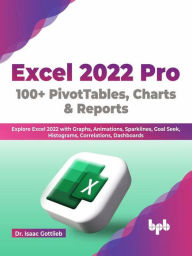 Title: Excel 2022 Pro 100 + PivotTables, Charts & Reports: Explore Excel 2022 with Graphs, Animations, Sparklines, Goal Seek, Histograms, Correlations, Dashboards (English Edition), Author: Dr. Isaac Gottlieb