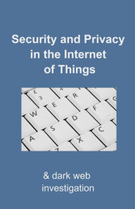 Title: Security and Privacy in the Internet of Things: & Dark-web Investigation, Author: David Tripp