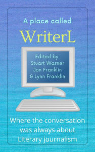 Title: A Place Called WriterL: Where the Conversation Was Always About Literary Journalism, Author: Stuart Warner