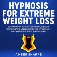 Title: Hypnosis For Extreme Weight Loss: Burn Fat Rapidly, Develop Healthy Habits, Overcome Emotional Eating & Food Addiction With Hypnotherapy, Guided Meditations & Positive Affirmations, Author: Amber Sharpe