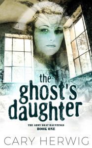 Title: The Ghost's Daughter (Army Brat Hauntings, #1), Author: Cary Herwig