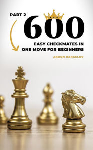 Title: 600 Easy Checkmates in One Move for Beginners, Part 2 (Chess Puzzles for Kids), Author: Andon Rangelov