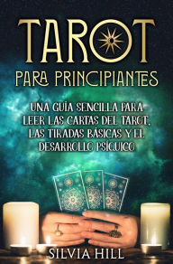 Title: Tarot para principiantes: Una guía sencilla para leer las cartas del tarot, las tiradas básicas y el desarrollo psíquico, Author: Silvia Hill