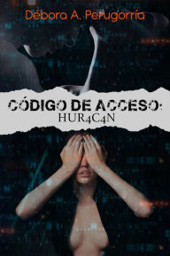 Title: Código de Acceso: Hur4c4n, Author: Débora A. Perugorría