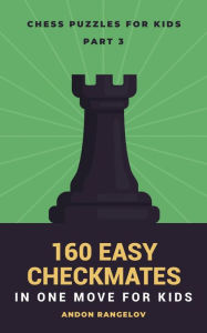 Title: 160 Easy Checkmates in One Move for Kids, Part 3 (Chess Brain Teasers for Kids and Teens), Author: Andon Rangelov