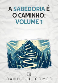 Title: A Sabedoria é o Caminho: Volume 1, Author: Danilo H. Gomes