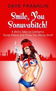 Title: Smile, You Sonuvabitch! A Brit's Take on Catfights, Serial Killers and Other Fun Movie Stuff (Ice Dog Movie Guide, #2), Author: Dave Franklin