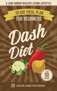 Title: DASH Diet for Beginners : 28-Day Low-Sodium Meal Plan For A Healthy Eating Lifestyle with 50 Savory Recipes, Author: Nook and Nourish