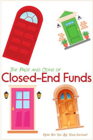 Title: The Pros and Cons of Closed-End Funds: How Do You Like Your Income? (Financial Freedom, #136), Author: Joshua King