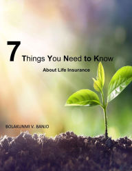Title: 7 Things to Know About Life Insurance, Author: V. Banjo Bolakunmi