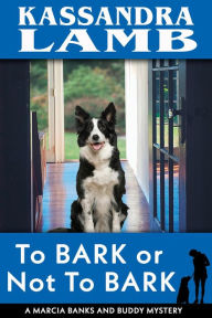 Title: To Bark or Not to Bark, A Marcia Banks and Buddy Mystery, Author: Kassandra Lamb