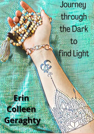 Title: Journey through the Dark to find Light, Author: Erin Colleen Geraghty