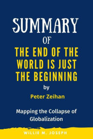 Title: Summary of The End of the World is Just the Beginning By Peter Zeihan: Mapping the Collapse of Globalization, Author: Willie M. Joseph