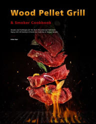 Title: Wood Pellet Grill & Smoker Cookbook : Recipes and Techniques for the Most Flavorful and Delicious,Enjoy with All Family & Friends 600 Delicious & Unique Recipes, Author: Ethan Dyer