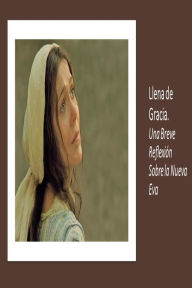 Title: Llena de Gracia. Una Breve Reflexión Sobre la Nueva Eva, Author: Fernando Davalos