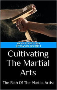 Title: Cultivating The Martial Arts : The Path Of The Martial Artist, Author: Dean Stancevski