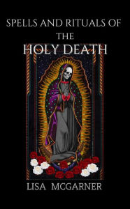 Title: Spells and Rituals of the Holy Death, Author: Lisa McGarner