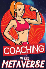 Title: Coaching in the Metaverse: Assisting Your Clients with Fitness, Health, Wealth, and Life (Financial Freedom, #11), Author: Joshua King