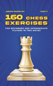 Title: 160 Chess Exercises for Beginners and Intermediate Players in Two Moves, Part 2 (Tactics Chess From First Moves), Author: Andon Rangelov