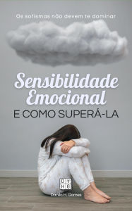Title: Sensibilidade Emocional e Como Superá-la: Os sofismas não devem te dominar, Author: Danilo H. Gomes