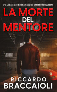 Title: La Morte del Mentore: L' Omicidio che Diede Origine al Detective Malatesta (Serie Bruno Malatesta, Mistero e Delitto, #1), Author: Riccardo Braccaioli