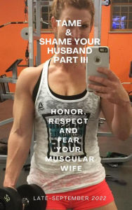 Title: Tame & Shame Your Husband Part III. Honor, Respect and Fear Your Muscular Wife, Author: Ken Phillips