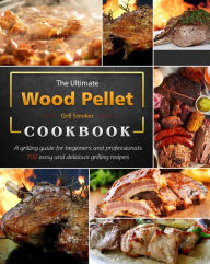 Title: The Ultimate Wood Pellet Grill Smoker Cookbook : A grilling guide for beginners and professionals, 700 easy and delicious grilling recipes, Author: Cheryll Henry