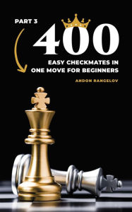 Title: 400 Easy Checkmates in One Move for Beginners, Part 3 (Chess Puzzles for Kids), Author: Andon Rangelov