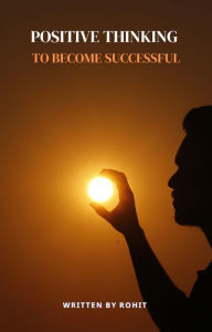 Title: Positive Thinking to Become Successful, Author: Rohit