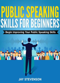 Title: Public Speaking For Beginners: Begin Improving Your Public Speaking Skills, Author: Jay Stevenson