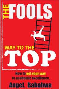 Title: The Fool's Way to the Top, Author: Angel Bahabwa