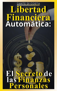 Title: Libertad Financiera Automática : El Secreto de las Finanzas Personales, Author: Dante Di Costa