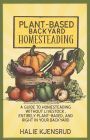 Plant-Based Backyard Homesteading: A Guide to Homesteading Without Livestock, Entirely Plant-Based, and Right in Your Backyard