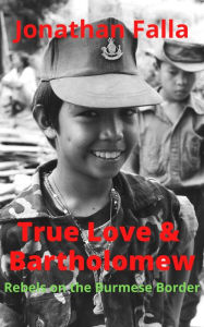 Title: True Love & Bartholomew: Rebels on the Burmese Border, Author: Jonathan Falla