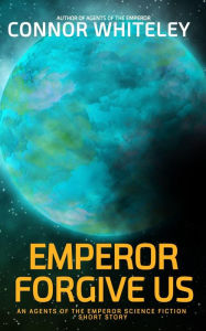 Title: Emperor Forgive Us: An Agents of The Emperor Science Fiction Short Story (Agents of The Emperor Science Fiction Stories), Author: Connor Whiteley