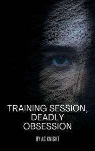 Title: Training Session, Deadly Obsession, Author: AC Knight