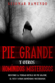 Title: Pie Grande y otros Homínidos Misteriosos: Descubre la Verdad Detrás de Pie Grande, el Yeti y otros Homínidos Misteriosos, Author: Guiomar Ramundo