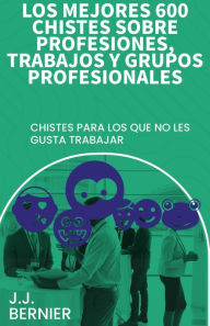 Title: Los mejores 600 chistes sobre profesiones, trabajos y grupos profesionales, Author: J.J. Bernier