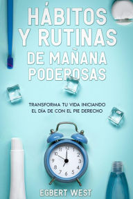 Title: Hábitos y Rutinas de Mañana Poderosas: Transforma tu Vida Iniciando el Día de con el Pie Derecho, Author: Egbert West