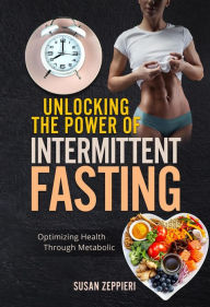 Title: Unlocking the Power of Intermittent Fasting: timizing Health Through Metabolic Flexibility, Author: Susan Zeppieri