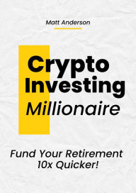 Title: Crypto Investing Millionaire: Fund Your Retirement 10x Quicker, Author: Matt Anderson