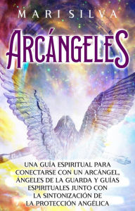 Title: Arcángeles: Una guía espiritual para conectarse con un arcángel, ángeles de la guarda y guías espirituales junto con la sintonización de la protección angélica, Author: Mari Silva