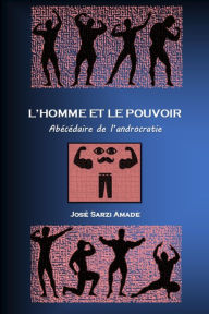 Title: L' homme et le pouvoir Abécédaire de l'androcratie, Author: José Sarzi Amade