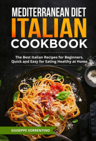 Title: Mediterranean Diet Italian Cookbook: The Best Italian Recipes for Beginners, Quick and Easy for Eating Healthy at Home, Author: Giuseppe Sorrentino