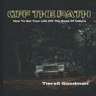 Title: Off the Path: How To Get Your Life Off The Road Of Failure, Author: Tierell Goodman