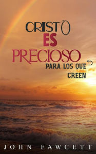 Title: Cristo es precioso para los que creen, Author: JOHN FAWCETT