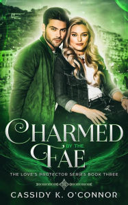 Title: Charmed by the Fae (The Love's Protector Series, #3), Author: Cassidy K. O'Connor