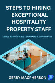 Title: Steps To Hiring Exceptional Hospitality Property Staff, Author: Gerry MacPherson