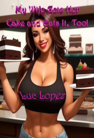 Title: My Wife Gets Her Cake and Eats It Too! (Wifey Adventures), Author: Luc Lopez