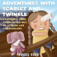 Title: Adventures with Scarlet and Twinkle 5 Happy Short Stories for Kids About Scarlet, the little girl with a big imagination, Author: Janice Ford